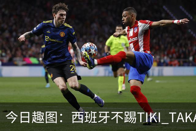今日趣图：西班牙不踢TIKI TAKA 改踢TIK TOK了